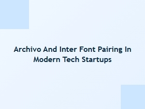 Archivo and Inter Font Pairing for Tech Startups