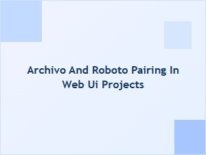 Archivo and Roboto for Modern Web Interfaces