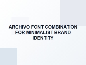Archivo Font Combinations for Minimalist Branding