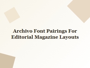 Archivo Font Pairings for Editorial Layouts