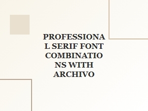 The Definitive Guide to Pairing Archivo with Professional Serif Fonts