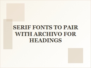 Archivo Headings Paired with Complementary Serif Fonts