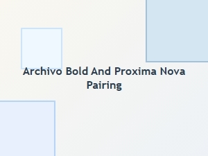 Archivo Bold and Proxima Nova: the Modernist Pairing